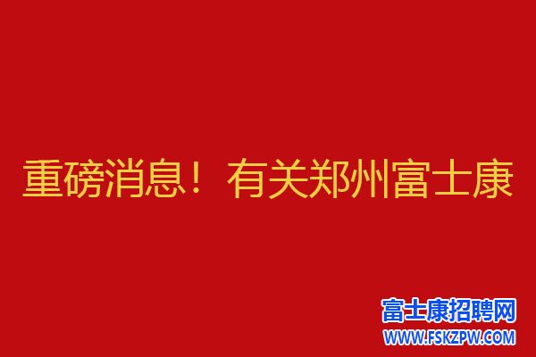 重磅通知！鄭州富士康 A事業(yè)群火熱開招